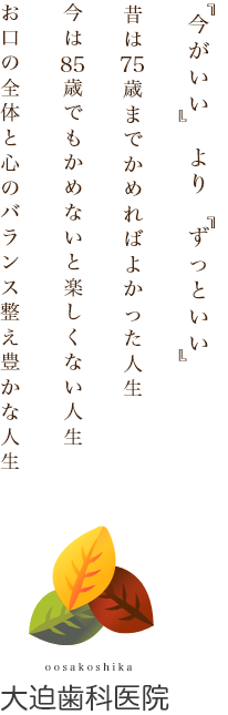 『今がいい』より『ずっといい』昔は75歳までかめればよかった人生 今は85歳でもかめないと楽しくない人生 お口の全体と心のバランス整え豊かな人生 大迫歯科医院